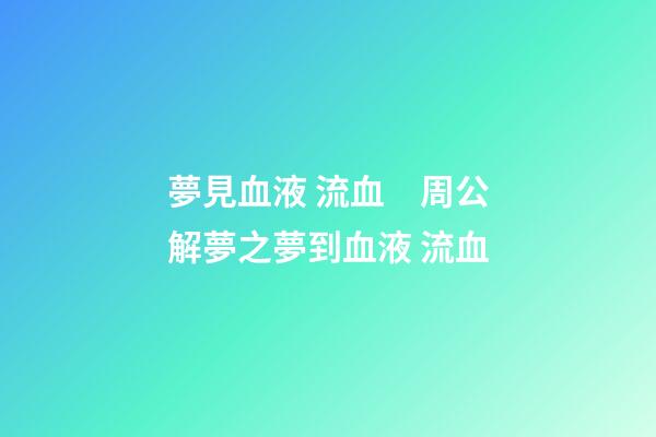 夢見血液 流血　周公解夢之夢到血液 流血